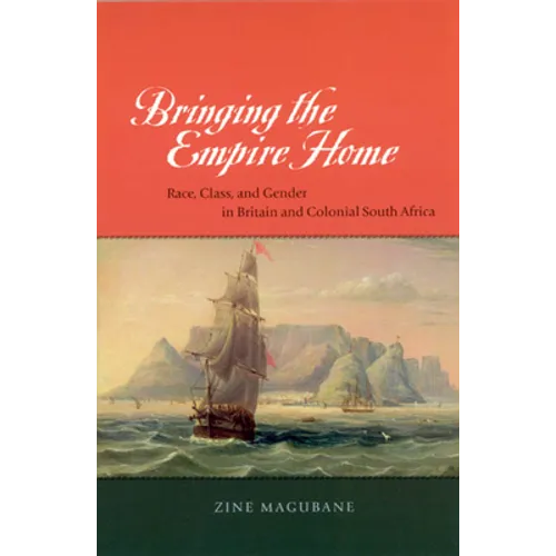 Bringing the Empire Home: Race, Class, and Gender in Britain and Colonial South Africa
