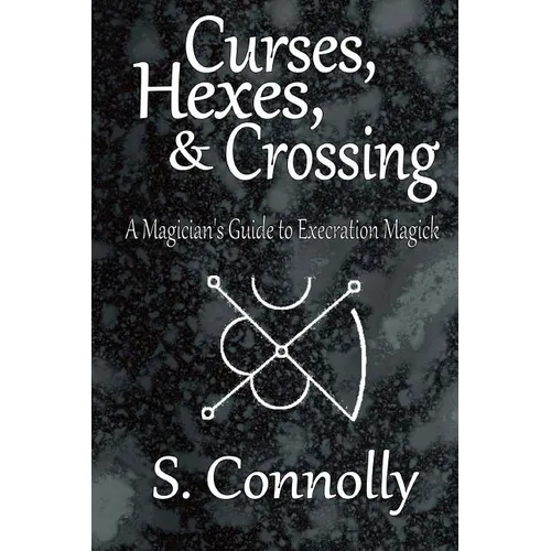Curses, Hexes & Crossing: A Magician's Guide to Execration Magick