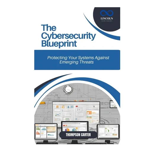 The Cybersecurity Blueprint: Protecting Your Systems Against Emerging Threats