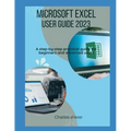 Microsoft Excel User Guide 2023: A step-by-step practical guide for beginners and advanced users