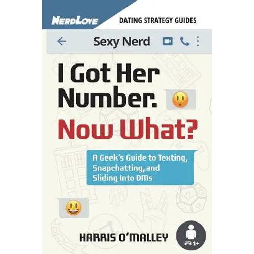 I Got Her Number, Now What?: A Geek's Guide to Texting, Snapchatting and Sliding Into Dms