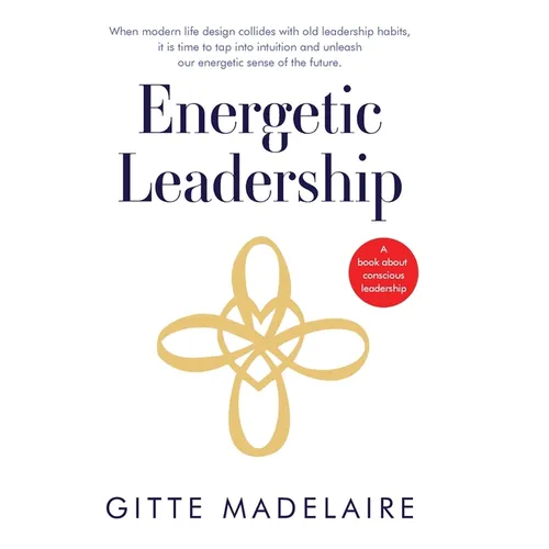 Energetic Leadership: When modern life design collides with old leadership habits, it is time to tap into intuition and unleash our energetic sense of