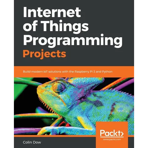 Internet of Things Programming Projects: Build modern IoT solutions with the Raspberry Pi 3 and Python