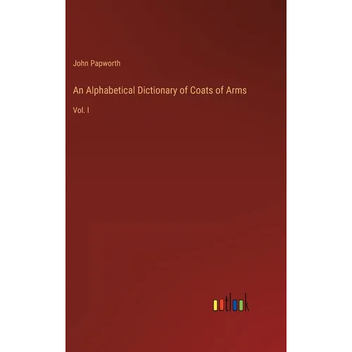 An Alphabetical Dictionary of Coats of Arms: Vol. I