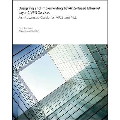 Designing and Implementing Ip/Mpls-Based Ethernet Layer 2 VPN Services: An Advanced Guide for Vpls and VLL