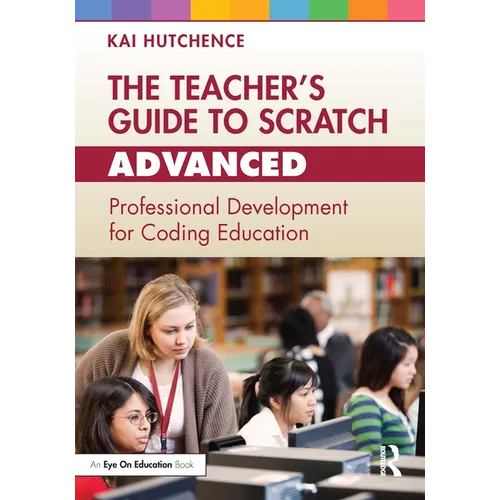 The Teacher's Guide to Scratch - Advanced: Professional Development for Coding Education