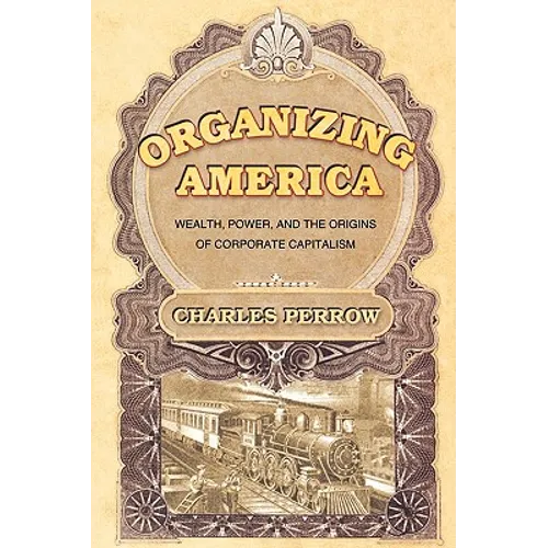Organizing America: Wealth, Power, and the Origins of Corporate Capitalism