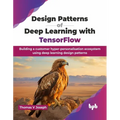 Design Patterns of Deep Learning with TensorFlow: Building a customer hyper-personalisation ecosystem using deep learning design patterns (English Edi