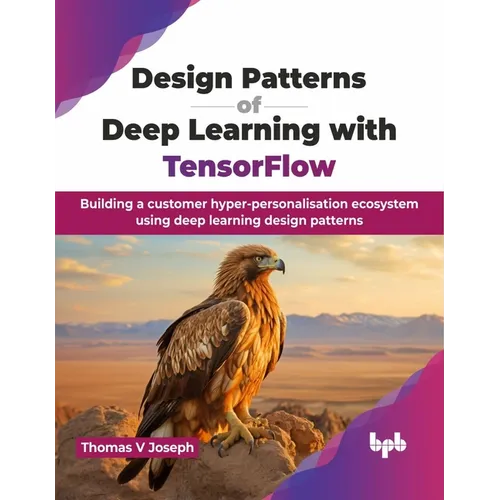 Design Patterns of Deep Learning with TensorFlow: Building a customer hyper-personalisation ecosystem using deep learning design patterns (English Edi