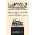 Magnesium The Magnificent Mineral: The Cure For Rheumatoid Arthritis, Osteoarthritis, Osteoporosis and Covid/SARS