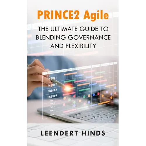PRINCE2 Agile: The Ultimate Guide to Blending Governance and Flexibility