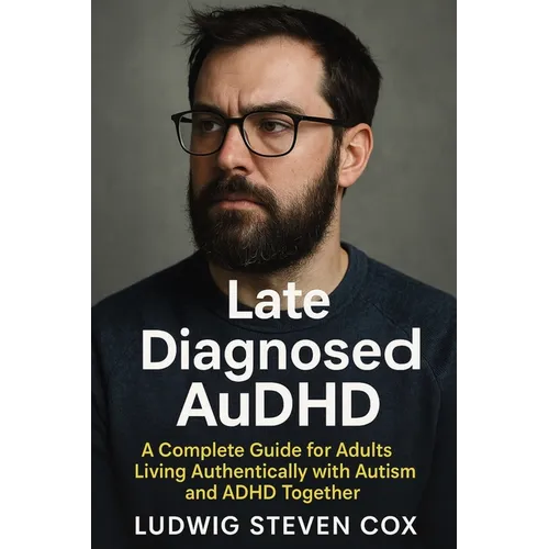 Late Diagnosed AuDHD: A Complete Guide for Adults Living Authentically with Autism and ADHD Together