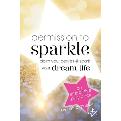 Permission To Sparkle: claim your desires + spark your dream life