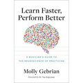Learn Faster, Perform Better: A Musician's Guide to the Neuroscience of Practicing