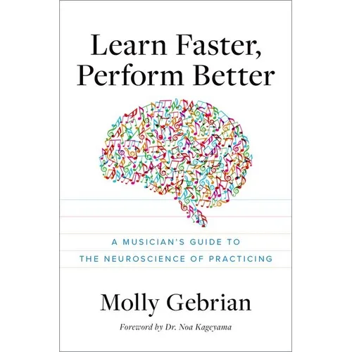 Learn Faster, Perform Better: A Musician's Guide to the Neuroscience of Practicing