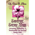 Signature Energy Work: Accessing, Evaluating, and Transforming the Personal Energy Field