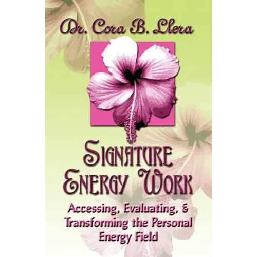 Signature Energy Work: Accessing, Evaluating, and Transforming the Personal Energy Field