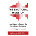 The Emotional Investor: How Biases Influence Your Investment Decisions...And What You Can Do About It