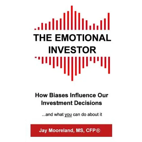 The Emotional Investor: How Biases Influence Your Investment Decisions...And What You Can Do About It