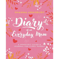Diary of an Everyday Mom: A Heartfelt Guide & Journal for Every Parent