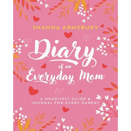 Diary of an Everyday Mom: A Heartfelt Guide & Journal for Every Parent