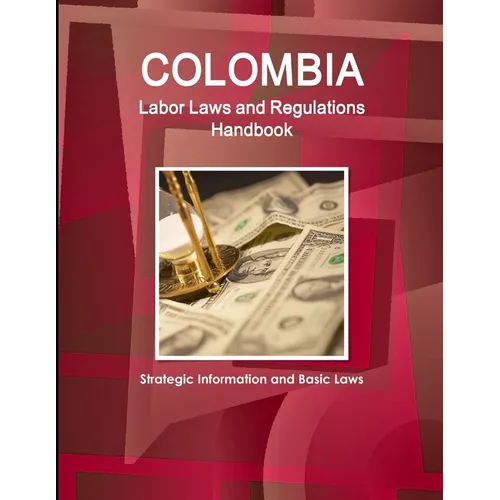 Colombia Labor Laws and Regulations Handbook: Strategic Information and Basic Laws