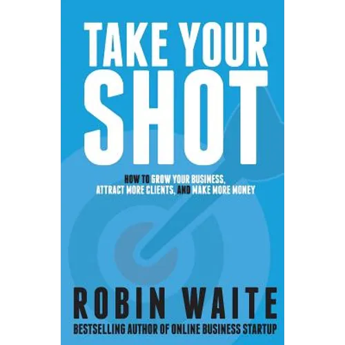 Take Your Shot: How to Grow Your Business, Attract More Clients, and Make More Money