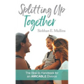 Splitting Up Together: The How-To Handbook for an AMICABLE Divorce