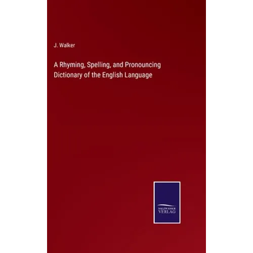 A Rhyming, Spelling, and Pronouncing Dictionary of the English Language
