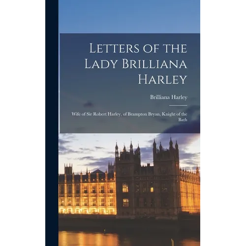 Letters of the Lady Brilliana Harley: Wife of Sir Robert Harley, of Brampton Bryan, Knight of the Bath