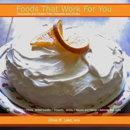 Foods That Work For You: Delectable and Gluten-Free Desserts and Drinks