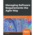Managing Software Requirements the Agile Way: Bridge the gap between software requirements and executable specifications to deliver successful project