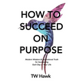 How To Succeed On Purpose: Modern Wisdom & Inspirational Truth for Succeeding Each Day of Your Life