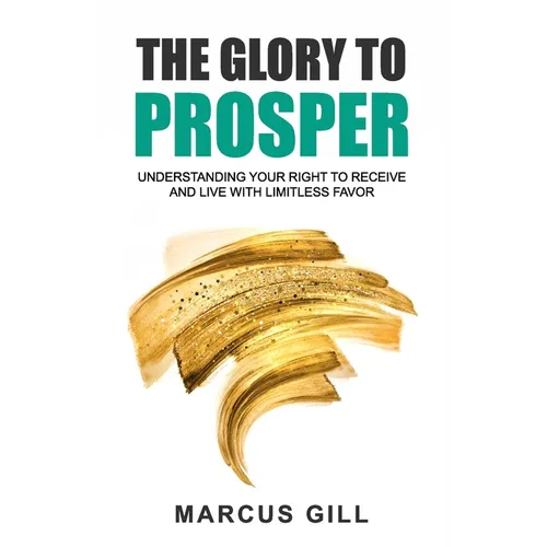 The Glory To Prosper: Understanding Your Right To Receive And Live With Limitless Favor