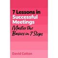 7 Lessons in Successful Meetings: Master Business Meeting Basics in 7 Steps