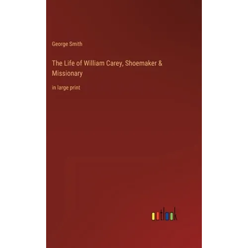 The Life of William Carey, Shoemaker & Missionary: in large print