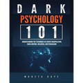 Dark Psychology 101: Understanding the Techniques of Covert Manipulation, Mind Control, Influence, and Persuasion