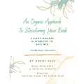 An Organic Approach to Structuring Your Book: A Right-Brained Alternative to Outlines (Workbook Included)