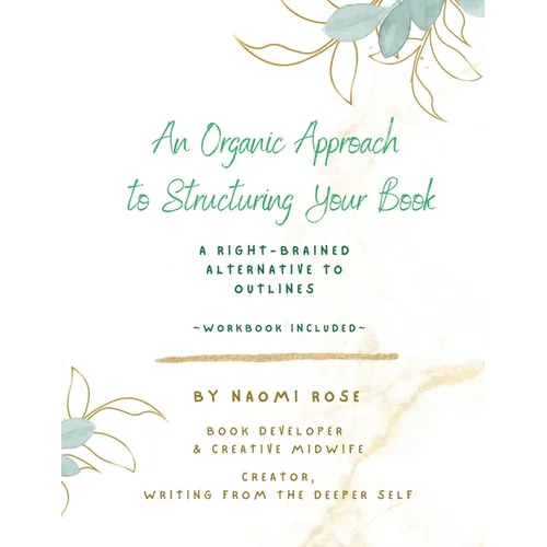 An Organic Approach to Structuring Your Book: A Right-Brained Alternative to Outlines (Workbook Included)