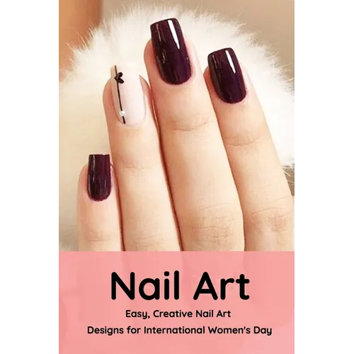 Nail Art: Easy, Creative Nail Art Designs for International Women's Day: The Easy Way to Creative Nails