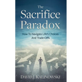 The Sacrifice Paradox: How To Navigate Life's Choices And Trade-Offs