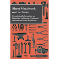 Sheet Metalwork on the Farm - Containing Information on Materials, Soldering, Tools and Methods of Sheet Metalwork