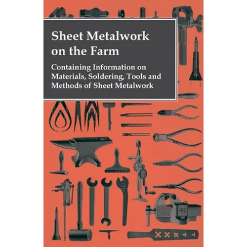 Sheet Metalwork on the Farm - Containing Information on Materials, Soldering, Tools and Methods of Sheet Metalwork