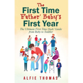 First Time Father' Baby's First Year: The Ultimate First Time Dads' Guide from Baby to Toddler