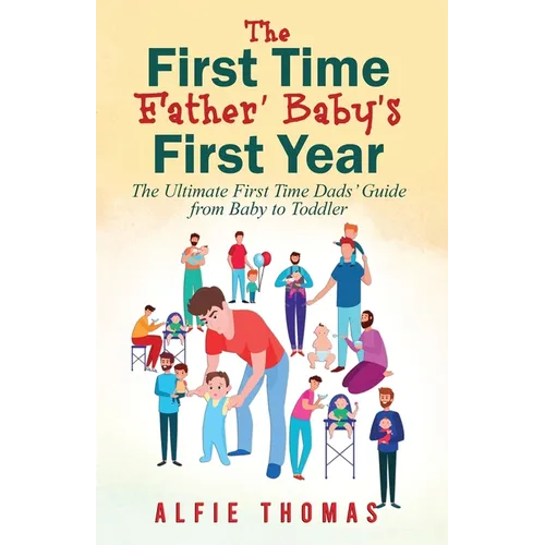 First Time Father' Baby's First Year: The Ultimate First Time Dads' Guide from Baby to Toddler