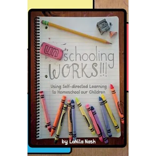 Unschooling Works!!!: Using self-directed learning to homeschool our children