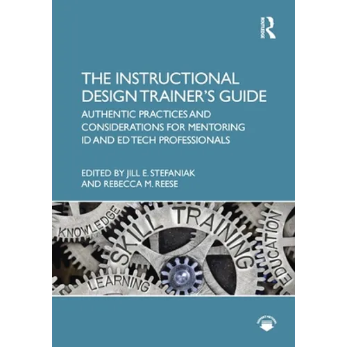 The Instructional Design Trainer's Guide: Authentic Practices and Considerations for Mentoring Id and Ed Tech Professionals