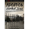Adoption Combat Zone: Deceptions and Collateral Damage: Our True Story of International Adoption