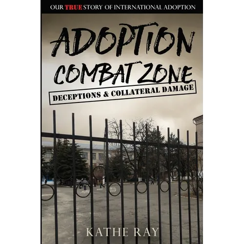 Adoption Combat Zone: Deceptions and Collateral Damage: Our True Story of International Adoption