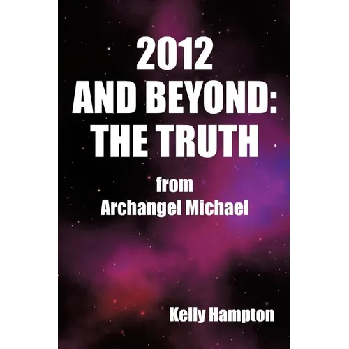 2012 and Beyond: The Truth: From Archangel Michael